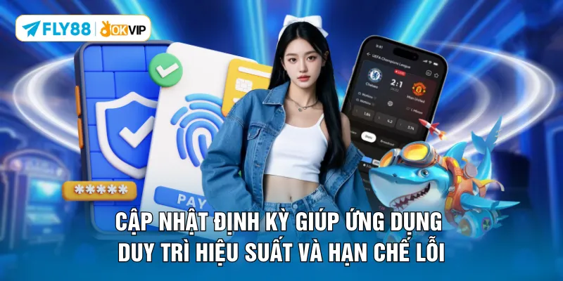 Cập nhật định kỳ giúp ứng dụng duy trì hiệu suất và hạn chế lỗi