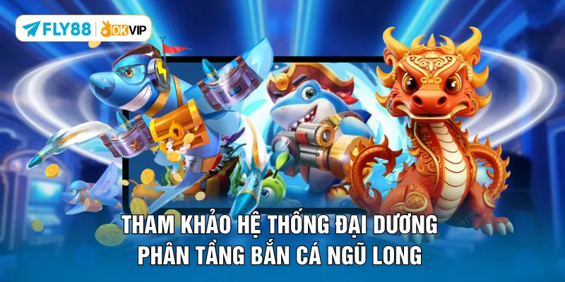Tham khảo hệ thống đại dương phân tầng bắn cá Ngũ Long 